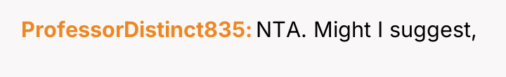 ProfessorDistinct835 NTA. Might I suggest,