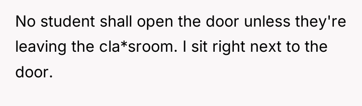 No student shall open the door unless they're leaving the...