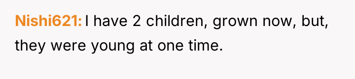 Nishi621 I have 2 children, grown now, but, they were...