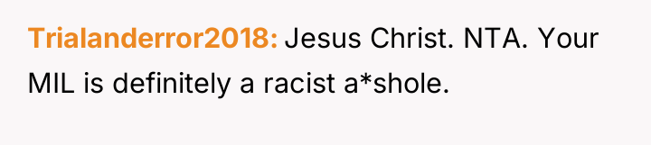 Trialanderror2018 Jesus Christ. NTA. Your MIL is definitely a racist...