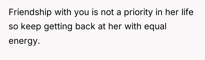 Friendship with you is not a priority in her life...