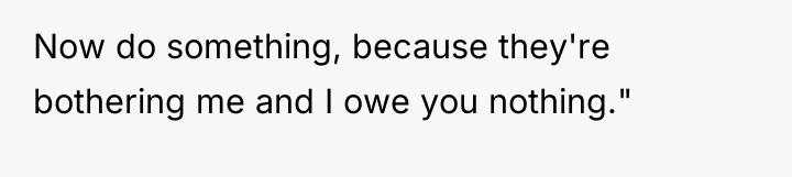 Now do something, because they're bothering me and I owe...