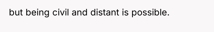 but being civil and distant is possible.
