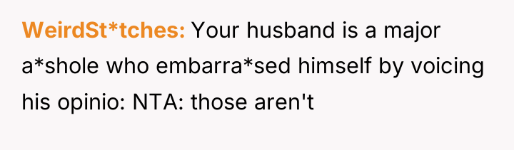 WeirdSt*tches Your husband is a major a*shole who embarra*sed himself...