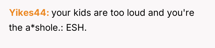 Yikes44 your kids are too loud and you're the a*shole.:...