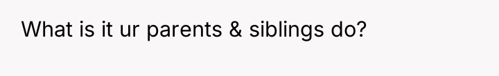 What is it ur parents & siblings do?