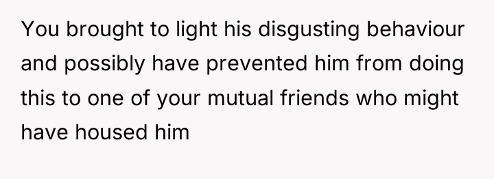 You brought to light his disgusting behaviour and possibly have...