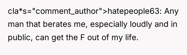 cla*s="comment_author">hatepeople63: Any man that berates me, especially loudly and in...