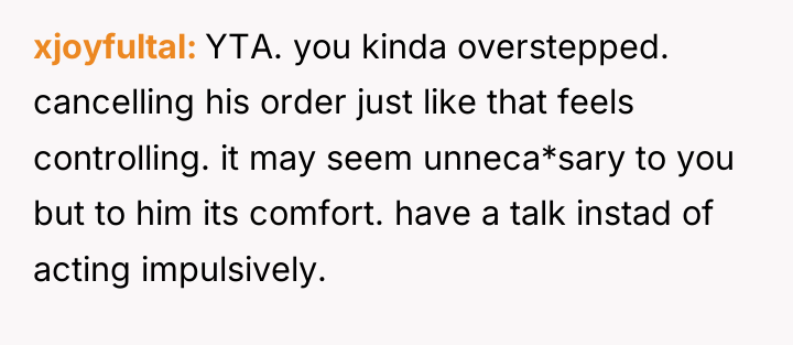 xjoyfultal YTA. you kinda overstepped. cancelling his order just like...