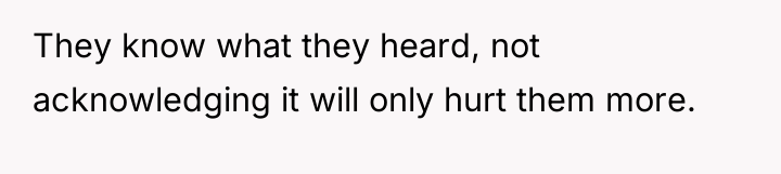 They know what they heard, not acknowledging it will only...