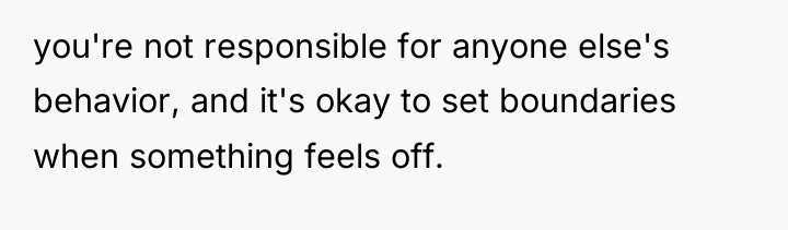 you're not responsible for anyone else's behavior, and it's okay...