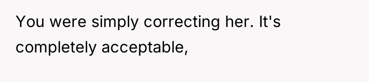 You were simply correcting her. It's completely acceptable,