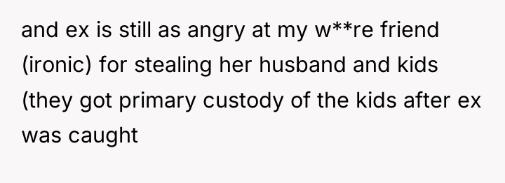 and ex is still as angry at my w**re friend...