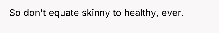 So don't equate skinny to healthy, ever.
