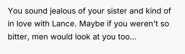 You sound jealous of your sister and kind of in...