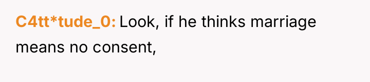 C4tt*tude_0 Look, if he thinks marriage means no consent,