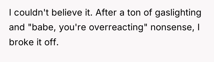 I couldn't believe it. After a ton of gaslighting and...