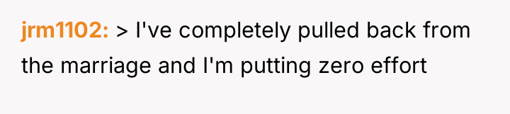 jrm1102 > I've completely pulled back from the marriage and...