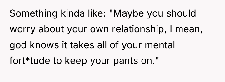 Something kinda like: "Maybe you should worry about your own...