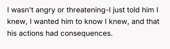 I wasn't angry or threatening-I just told him I knew,...