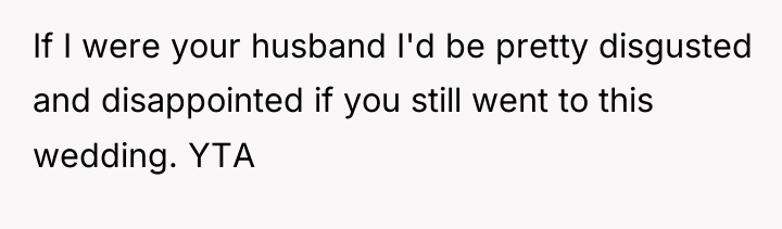If I were your husband I'd be pretty disgusted and...