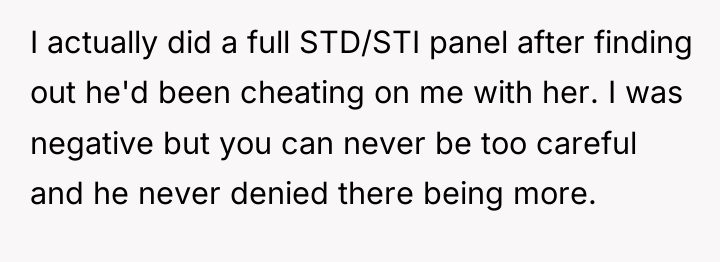 I actually did a full STD/STI panel after finding out...