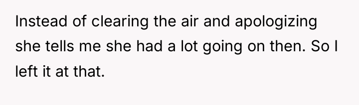 Instead of clearing the air and apologizing she tells me...