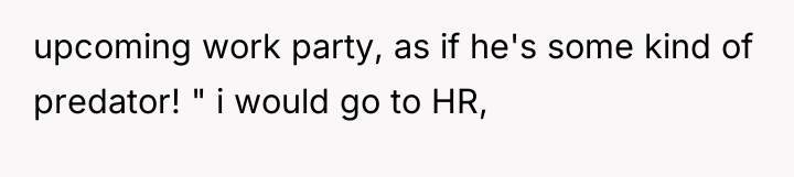 upcoming work party, as if he's some kind of predator!...