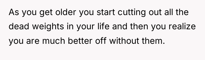 As you get older you start cutting out all the...