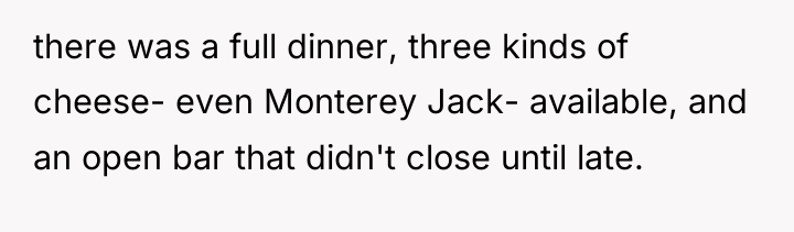 there was a full dinner, three kinds of cheese- even...