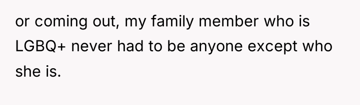 or coming out, my family member who is LGBQ+ never...