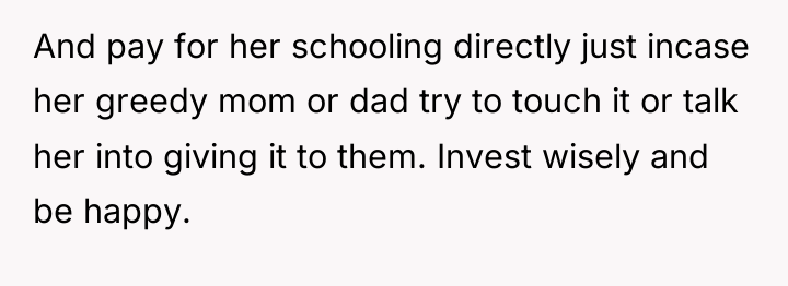And pay for her schooling directly just incase her greedy...