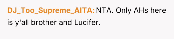 DJ_Too_Supreme_AITA NTA. Only AHs here is y'all brother and Lucifer.