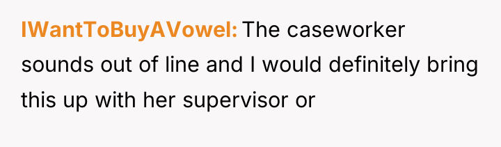 IWantToBuyAVowel The caseworker sounds out of line and I would...