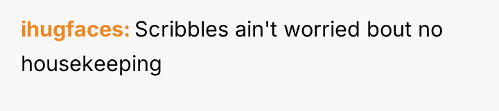 ihugfaces Scribbles ain't worried bout no housekeeping