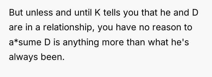 But unless and until K tells you that he and...