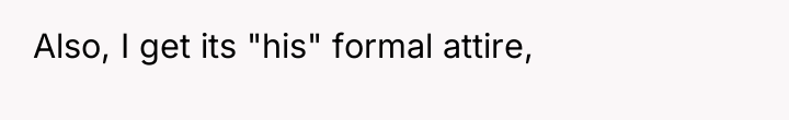 Also, I get its "his" formal attire,