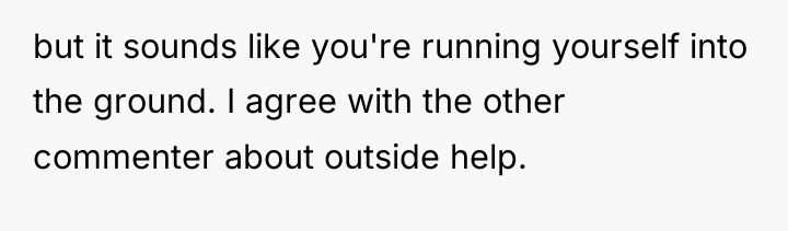 but it sounds like you're running yourself into the ground....