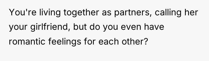 You're living together as partners, calling her your girlfriend, but...