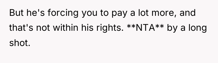 But he's forcing you to pay a lot more, and...