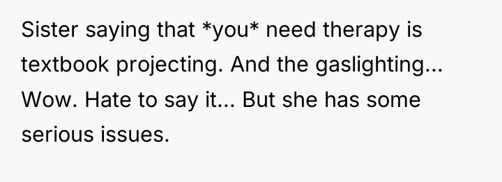 Sister saying that *you* need therapy is textbook projecting. And...