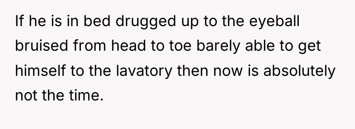 If he is in bed drugged up to the eyeball...