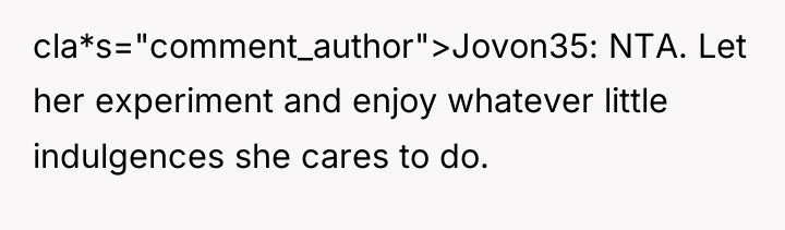 cla*s="comment_author">Jovon35: NTA. Let her experiment and enjoy whatever little indulgences...