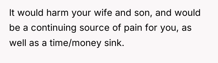 It would harm your wife and son, and would be...