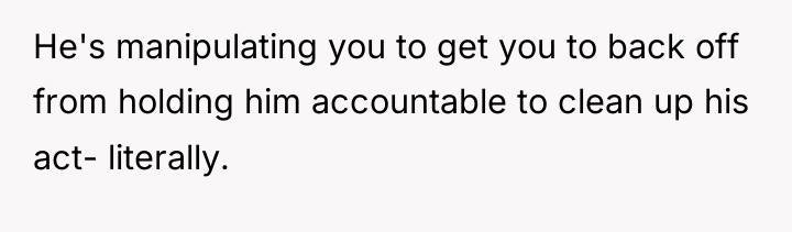 He's manipulating you to get you to back off from...