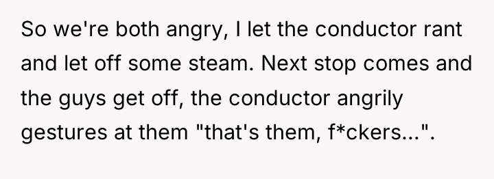 So we're both angry, I let the conductor rant and...