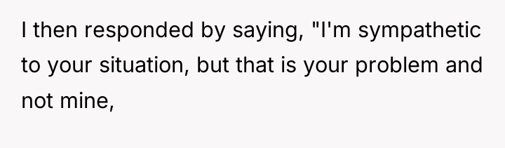 I then responded by saying, "I'm sympathetic to your situation,...