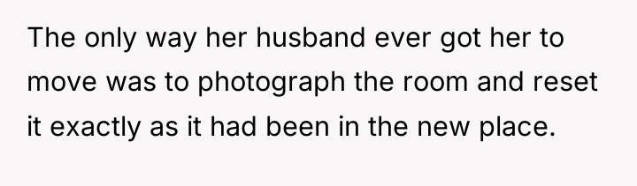 The only way her husband ever got her to move...