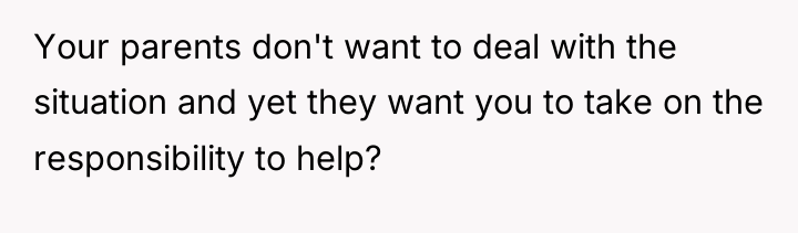 Your parents don't want to deal with the situation and...