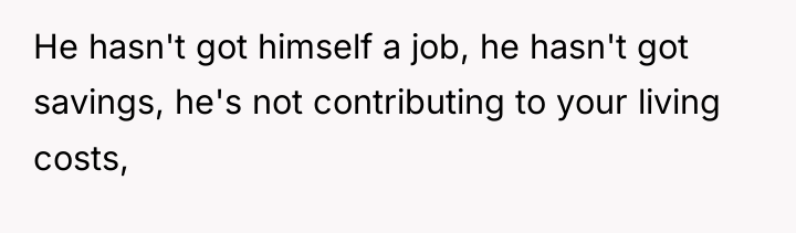 He hasn't got himself a job, he hasn't got savings,...